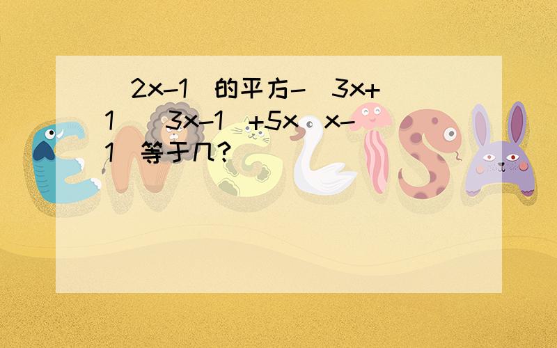 (2x-1)的平方-(3x+1)(3x-1)+5x(x-1)等于几?