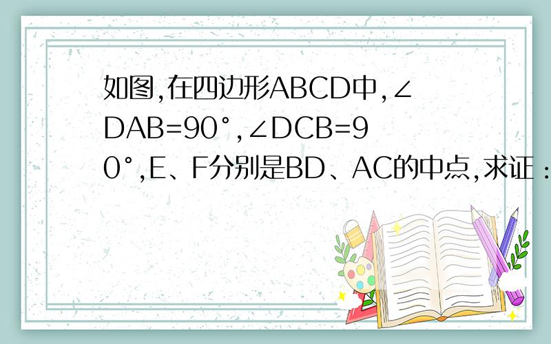 如图,在四边形ABCD中,∠DAB=90°,∠DCB=90°,E、F分别是BD、AC的中点,求证：EF⊥AC_A_B_C_D_E_F