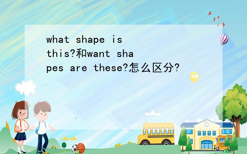 what shape is this?和want shapes are these?怎么区分?