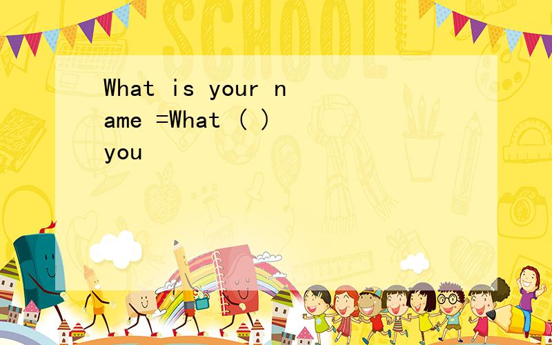 What is your name =What ( ) you