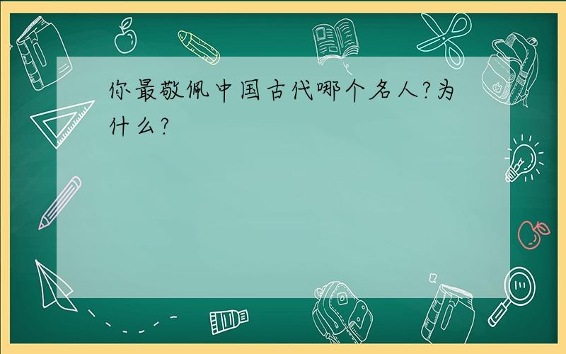 你最敬佩中国古代哪个名人?为什么?