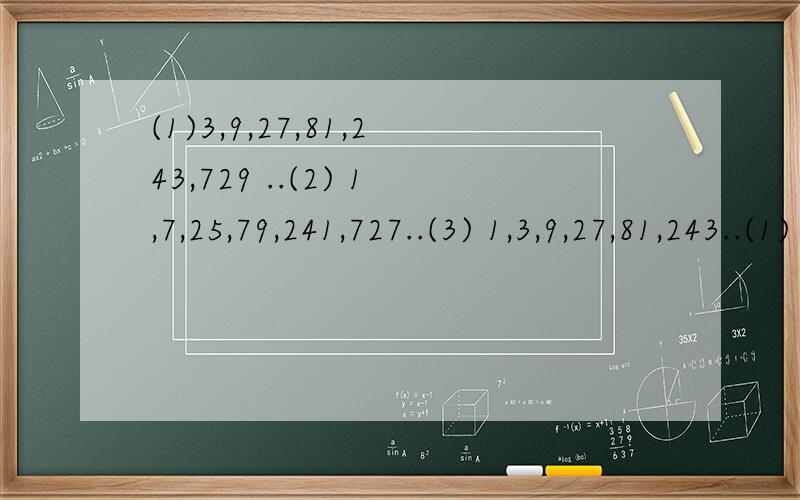 (1)3,9,27,81,243,729 ..(2) 1,7,25,79,241,727..(3) 1,3,9,27,81,243..(1) 第一行数按什麽规律排列?（2）第二.三行数与第一行数有关系吗?(3）取每行数的第八个数,计算他们的和