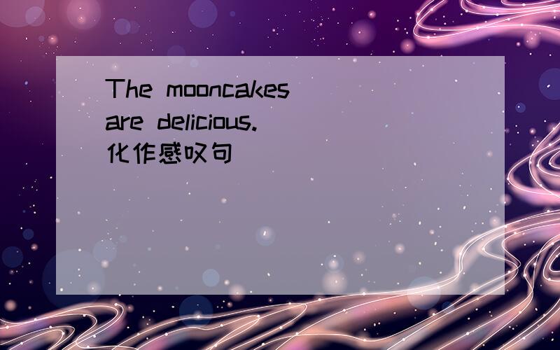The mooncakes are delicious.化作感叹句