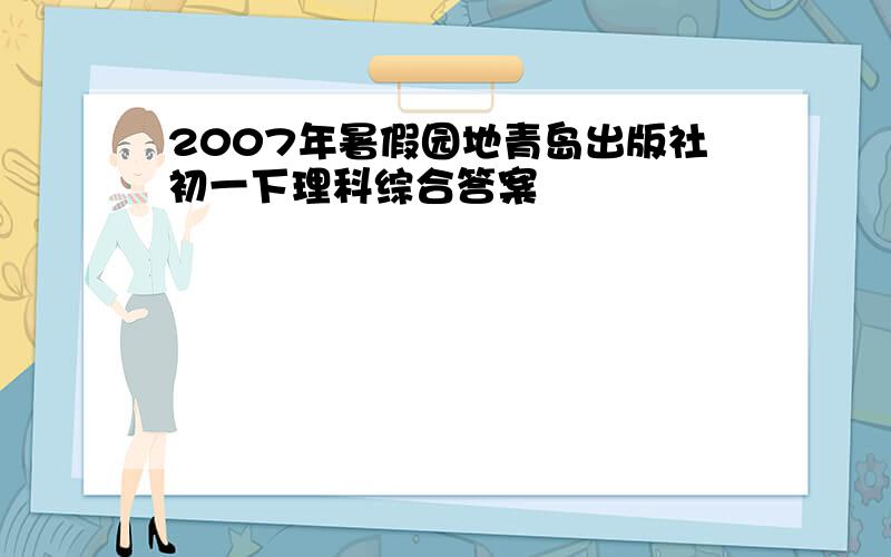 2007年暑假园地青岛出版社初一下理科综合答案
