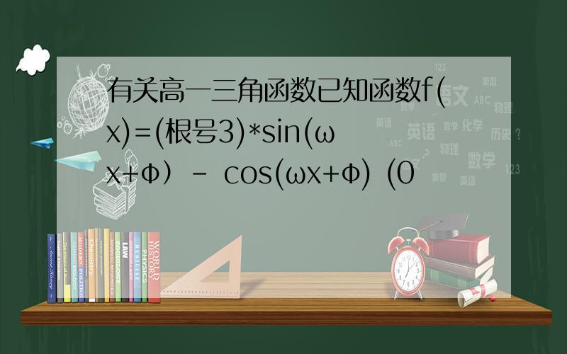 有关高一三角函数已知函数f(x)=(根号3)*sin(ωx+φ）- cos(ωx+φ) (0