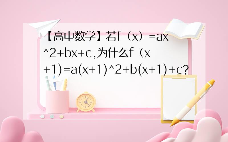 【高中数学】若f（x）=ax^2+bx+c,为什么f（x+1)=a(x+1)^2+b(x+1)+c?