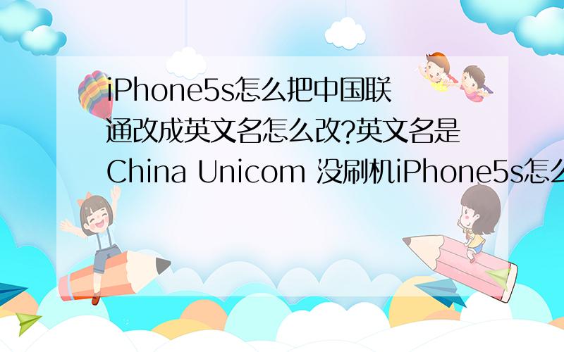 iPhone5s怎么把中国联通改成英文名怎么改?英文名是China Unicom 没刷机iPhone5s怎么把中国联通改成英文名怎么改?英文名是China Unicom没刷机