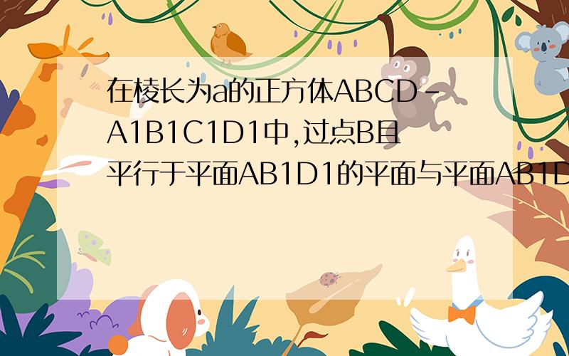 在棱长为a的正方体ABCD-A1B1C1D1中,过点B且平行于平面AB1D1的平面与平面AB1D1间的距离是