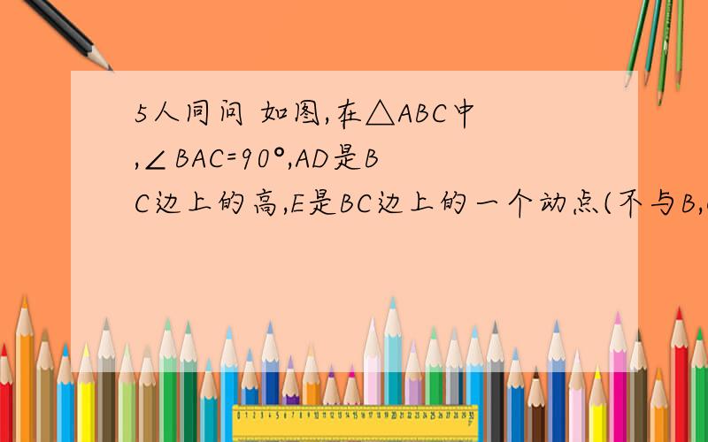 5人同问 如图,在△ABC中,∠BAC=90°,AD是BC边上的高,E是BC边上的一个动点(不与B,C重合),EF⊥AC,EG⊥AC
