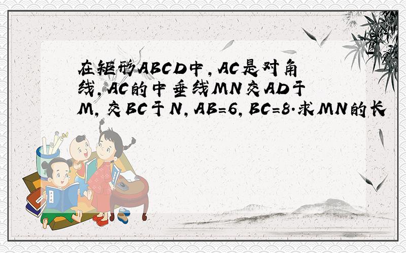 在矩形ABCD中,AC是对角线,AC的中垂线MN交AD于M,交BC于N,AB=6,BC=8.求MN的长