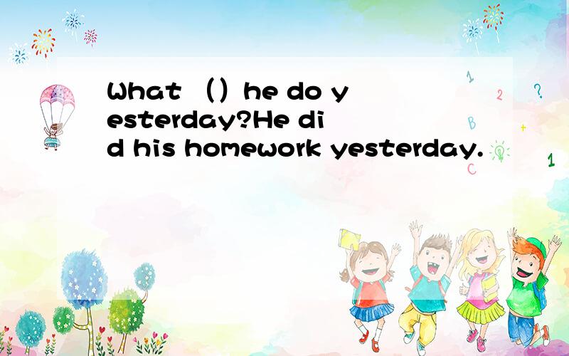 What （）he do yesterday?He did his homework yesterday.