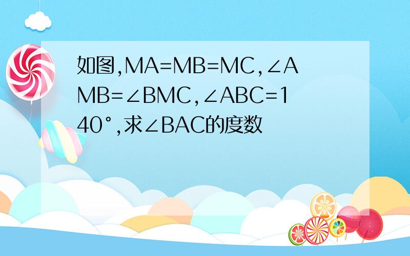 如图,MA=MB=MC,∠AMB=∠BMC,∠ABC=140°,求∠BAC的度数