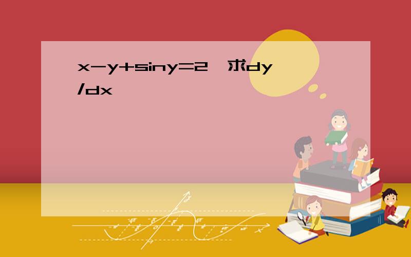 x-y+siny=2,求dy/dx