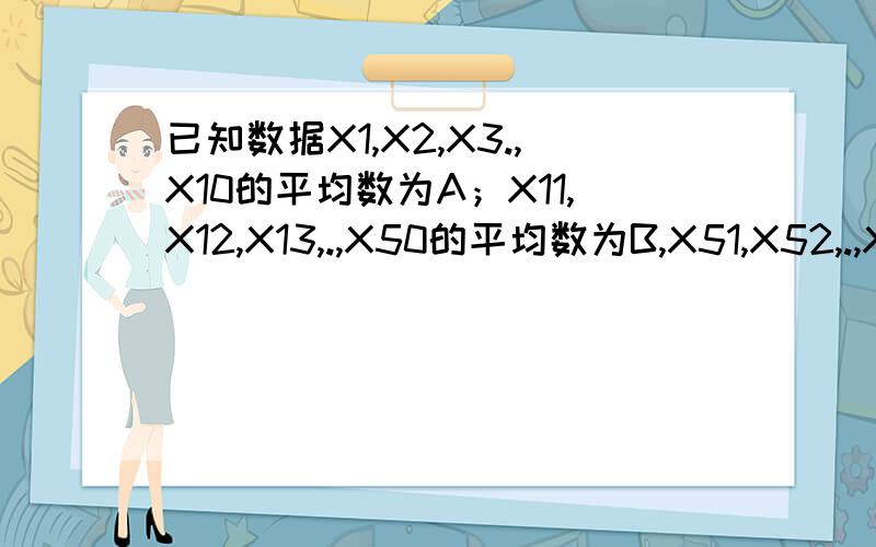 已知数据X1,X2,X3.,X10的平均数为A；X11,X12,X13,.,X50的平均数为B,X51,X52,.,X100的平均数为C；则X1,X2,X3,.,X100的平均数为?