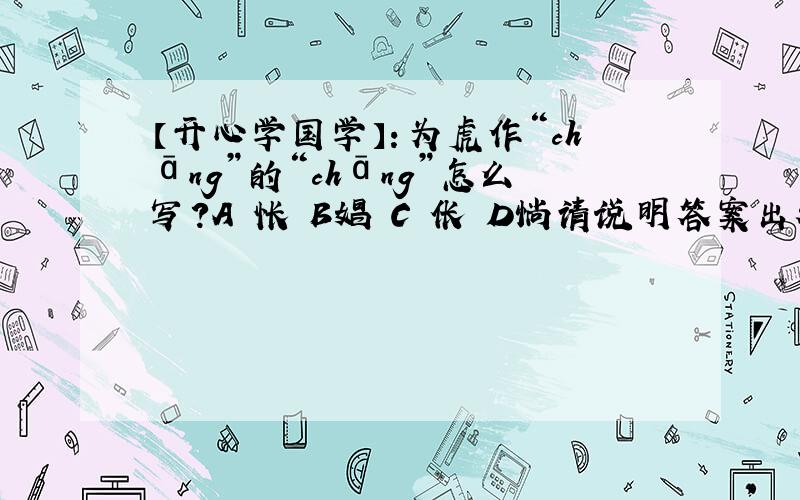 【开心学国学】：为虎作“chāng”的“chāng”怎么写?A 怅 B娼 C 伥 D惝请说明答案出处