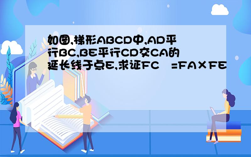 如图,梯形ABCD中,AD平行BC,BE平行CD交CA的延长线于点E,求证FC²=FA×FE