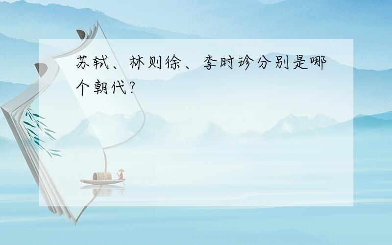苏轼、林则徐、李时珍分别是哪个朝代?