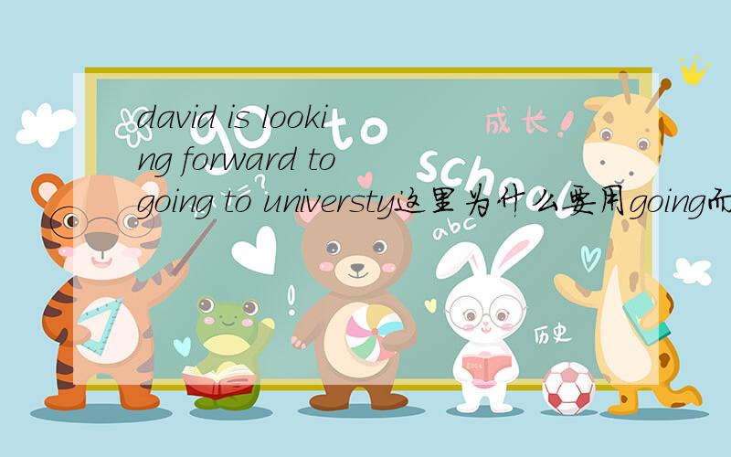 david is looking forward to going to universty这里为什么要用going而不用go?求解!谢谢!