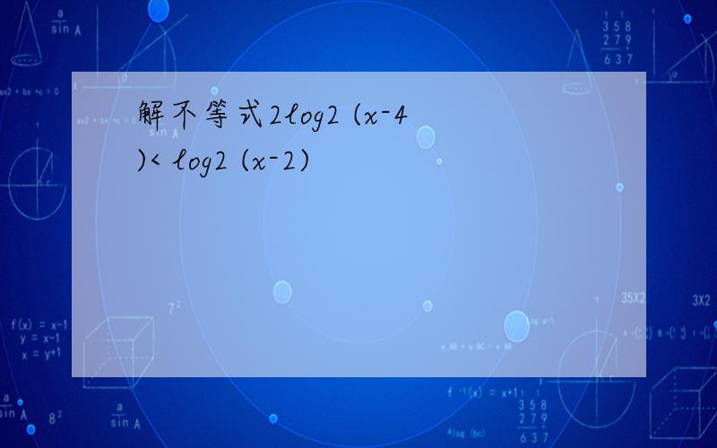 解不等式2log2 (x-4)< log2 (x-2)