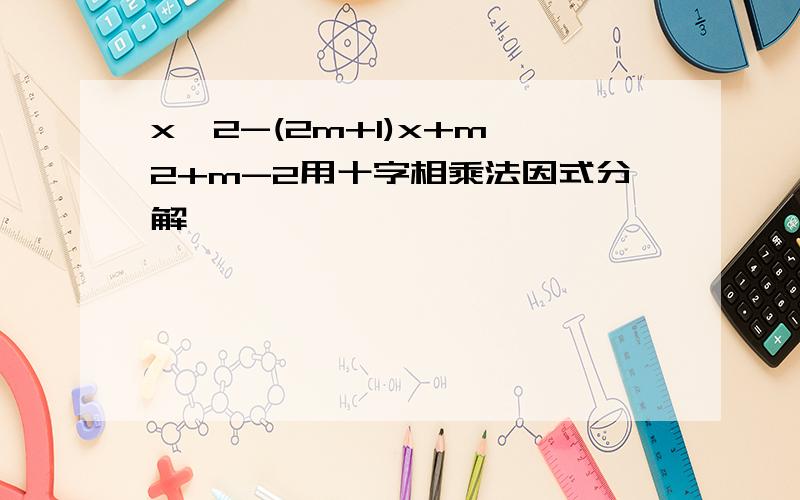 x^2-(2m+1)x+m^2+m-2用十字相乘法因式分解
