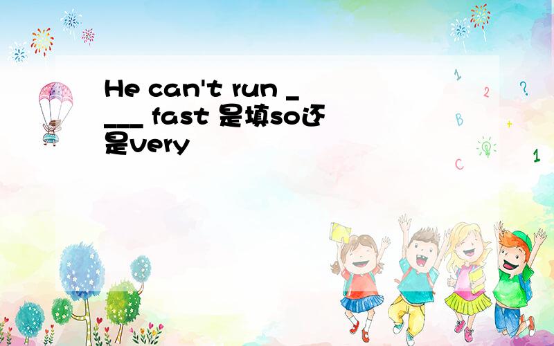He can't run ____ fast 是填so还是very