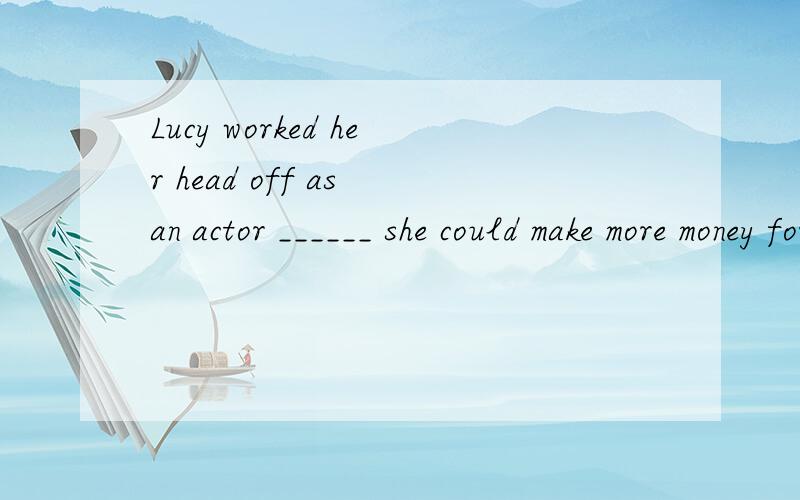 Lucy worked her head off as an actor ______ she could make more money for her family.1.even though2.as if 3.so that4.until