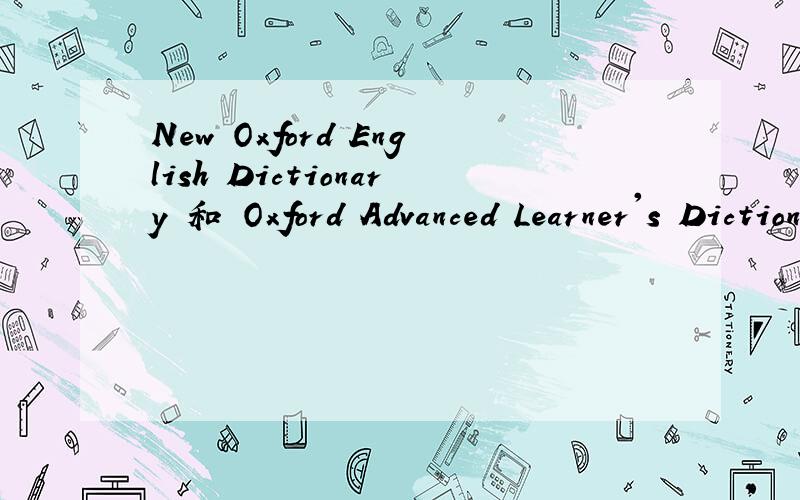 New Oxford English Dictionary 和 Oxford Advanced Learner's Dictionary有什么不同