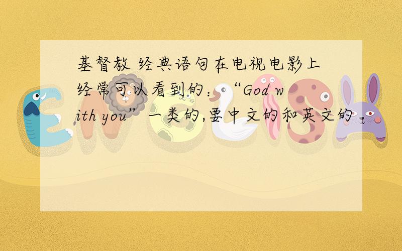 基督教 经典语句在电视电影上经常可以看到的：“God with you”一类的,要中文的和英文的
