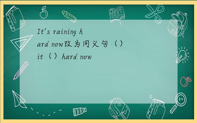 It's raining hard now改为同义句（）it（）hard now