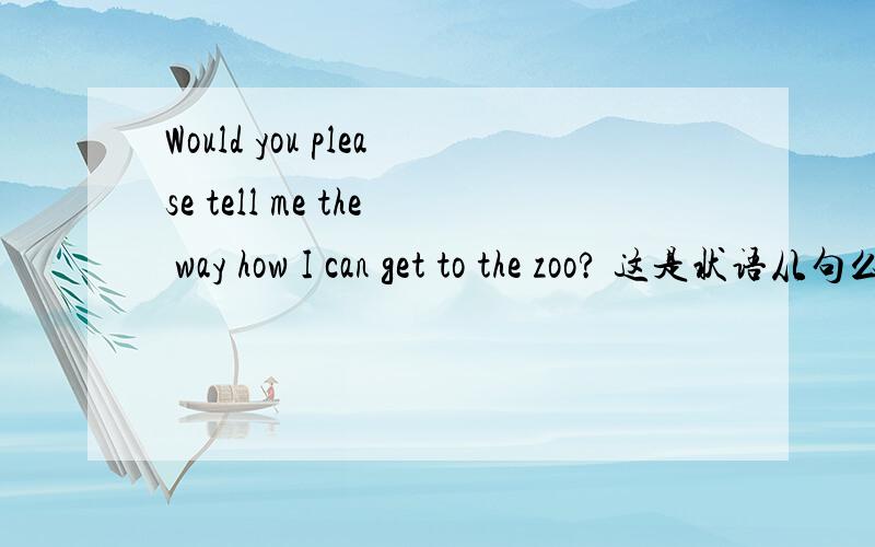 Would you please tell me the way how I can get to the zoo? 这是状语从句么?谢谢了!