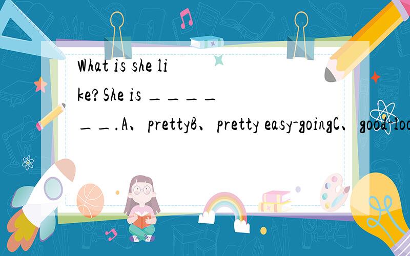 What is she like?She is ______.A、prettyB、pretty easy-goingC、good-lookingD、very tall