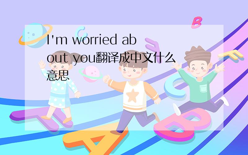 I'm worried about you翻译成中文什么意思