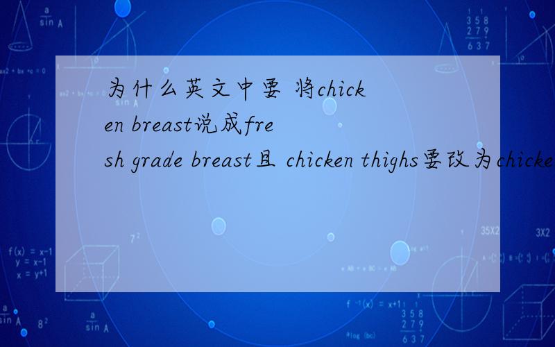 为什么英文中要 将chicken breast说成fresh grade breast且 chicken thighs要改为chicken drumstick?这两个词的反映意义是什么?