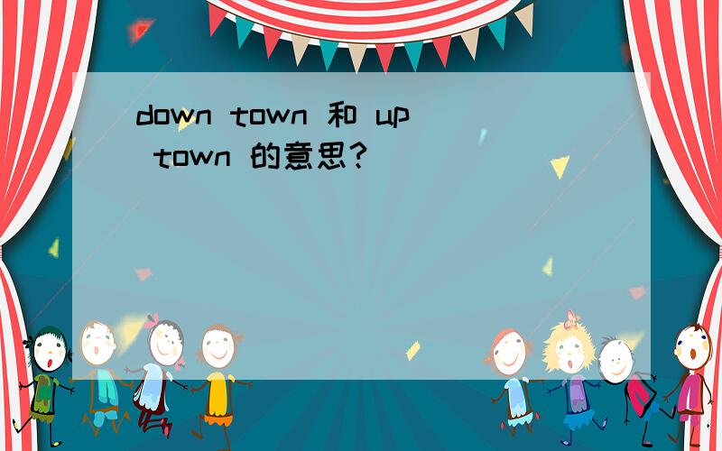 down town 和 up town 的意思?
