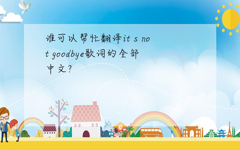 谁可以帮忙翻译it s not goodbye歌词的全部中文?