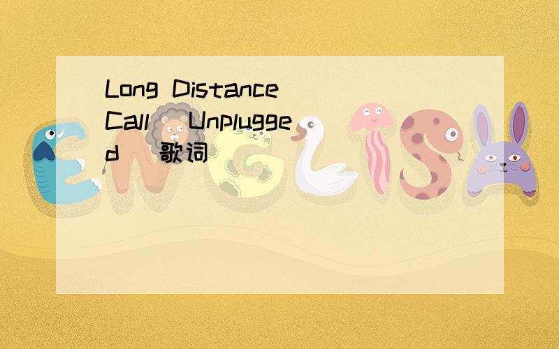 Long Distance Call (Unplugged) 歌词