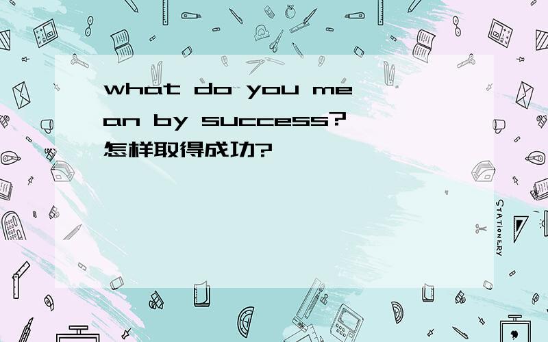 what do you mean by success?怎样取得成功?
