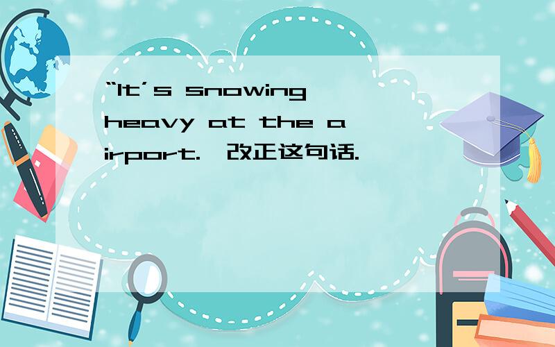 “It’s snowing heavy at the airport.