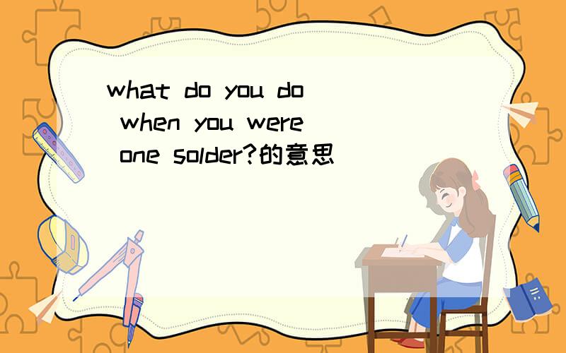 what do you do when you were one solder?的意思
