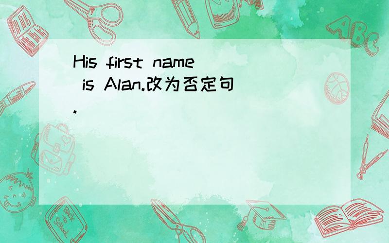 His first name is Alan.改为否定句.