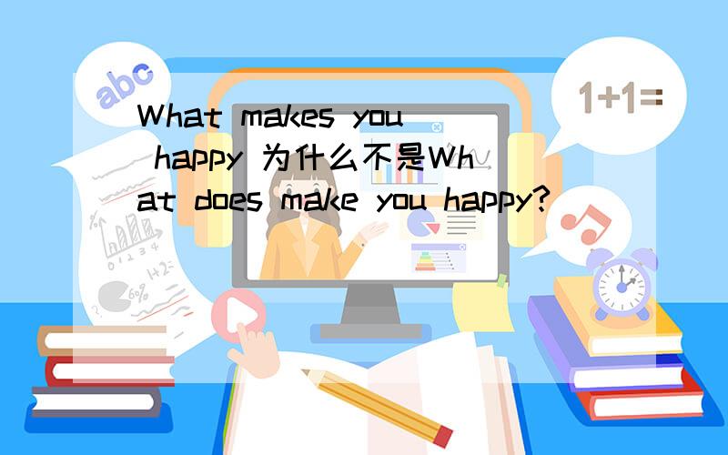 What makes you happy 为什么不是What does make you happy?