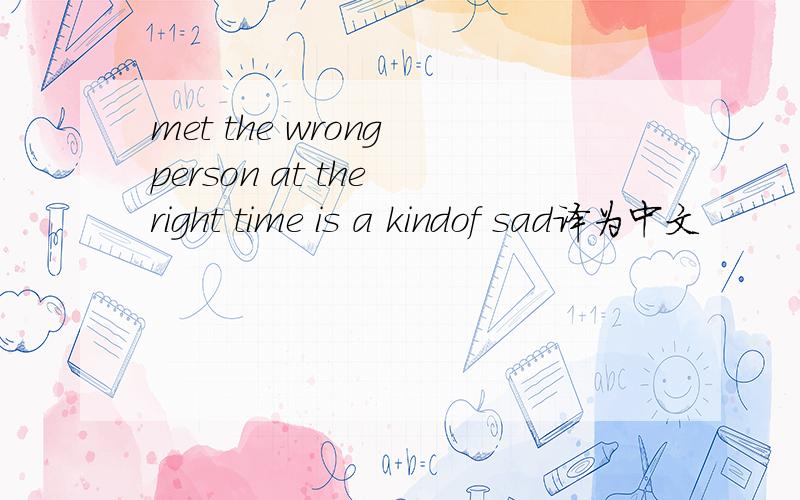 met the wrong person at the right time is a kindof sad译为中文