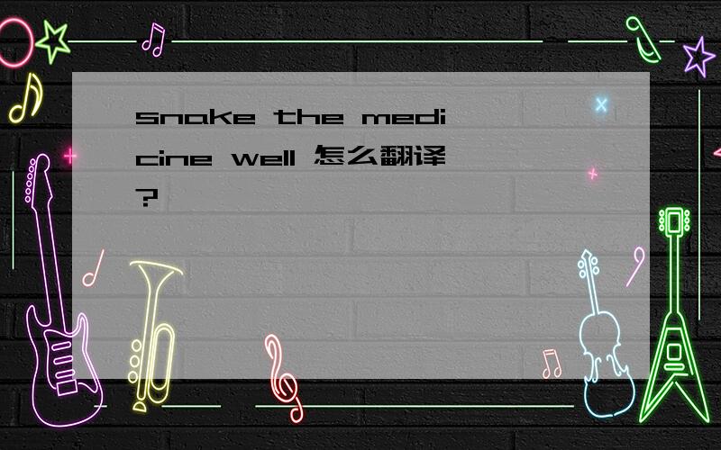 snake the medicine well 怎么翻译?