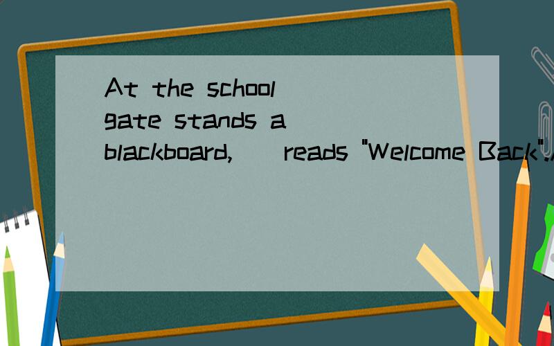 At the school gate stands a blackboard,__reads 
