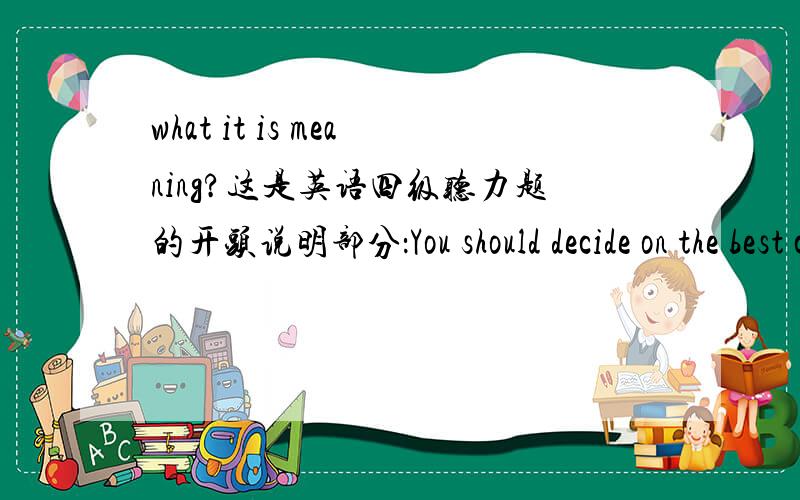 what it is meaning?这是英语四级听力题的开头说明部分：You should decide on the best choice and mark the corresponding letter on the Answer Sheet with a single line through the center.