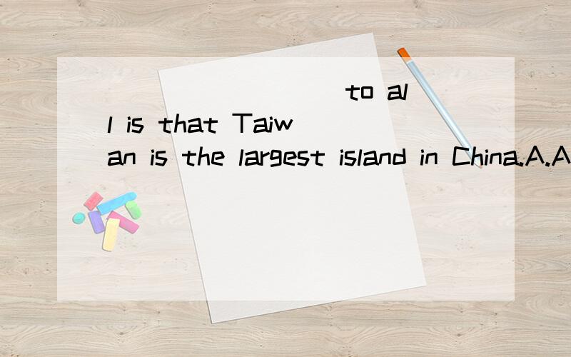 _________to all is that Taiwan is the largest island in China.A.As is known B.As we know C.It is known D.What is known