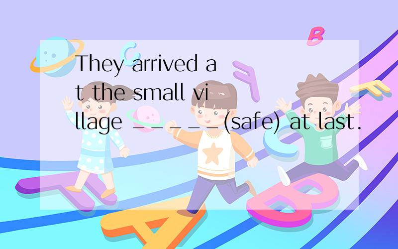 They arrived at the small village _____(safe) at last.