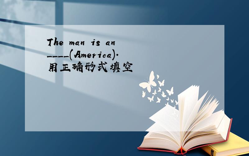 The man is an ____(America).用正确形式填空