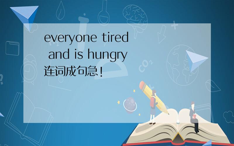 everyone tired and is hungry连词成句急!