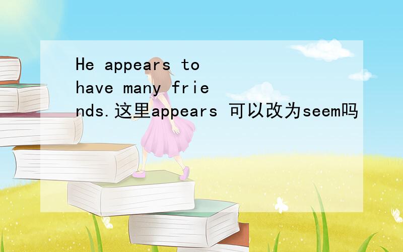 He appears to have many friends.这里appears 可以改为seem吗